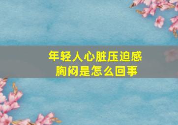 年轻人心脏压迫感 胸闷是怎么回事